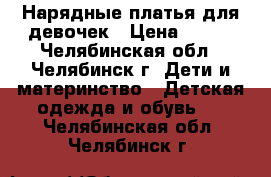 Нарядные платья для девочек › Цена ­ 500 - Челябинская обл., Челябинск г. Дети и материнство » Детская одежда и обувь   . Челябинская обл.,Челябинск г.